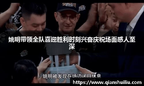 姚明带领全队喜迎胜利时刻兴奋庆祝场面感人至深