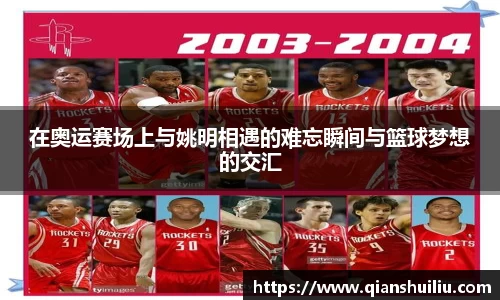在奥运赛场上与姚明相遇的难忘瞬间与篮球梦想的交汇