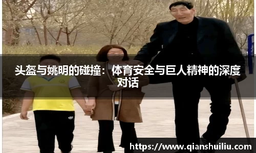 头盔与姚明的碰撞：体育安全与巨人精神的深度对话