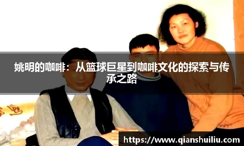 姚明的咖啡：从篮球巨星到咖啡文化的探索与传承之路