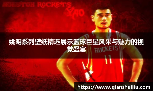 姚明系列壁纸精选展示篮球巨星风采与魅力的视觉盛宴