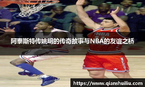 阿泰斯特传姚明的传奇故事与NBA的友谊之桥