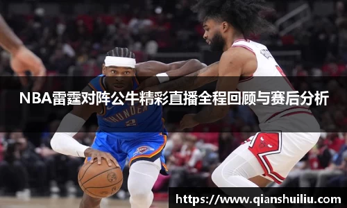 NBA雷霆对阵公牛精彩直播全程回顾与赛后分析
