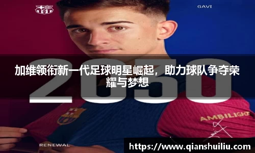 加维领衔新一代足球明星崛起，助力球队争夺荣耀与梦想