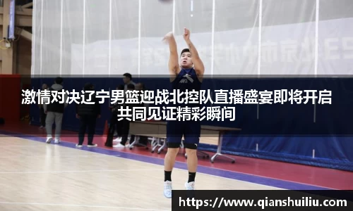 激情对决辽宁男篮迎战北控队直播盛宴即将开启共同见证精彩瞬间