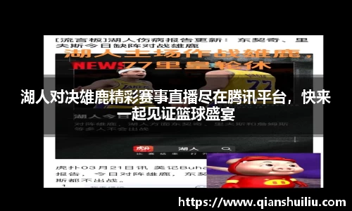 湖人对决雄鹿精彩赛事直播尽在腾讯平台，快来一起见证篮球盛宴