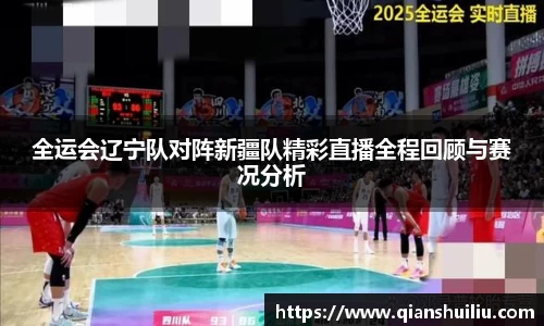 全运会辽宁队对阵新疆队精彩直播全程回顾与赛况分析