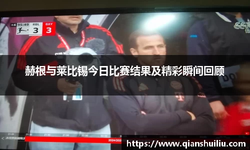 赫根与莱比锡今日比赛结果及精彩瞬间回顾