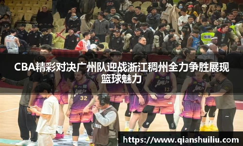 CBA精彩对决广州队迎战浙江稠州全力争胜展现篮球魅力