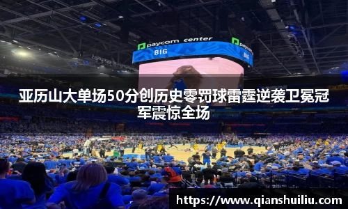 亚历山大单场50分创历史零罚球雷霆逆袭卫冕冠军震惊全场